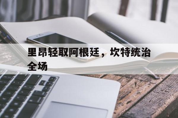 里昂轻取阿根廷，坎特统治全场的简单介绍
